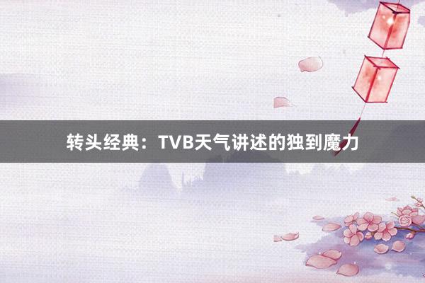 转头经典：TVB天气讲述的独到魔力